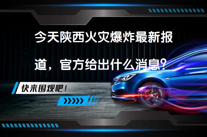 今天陕西火灾爆炸最新报道，官方给出什么消息？_58汽车