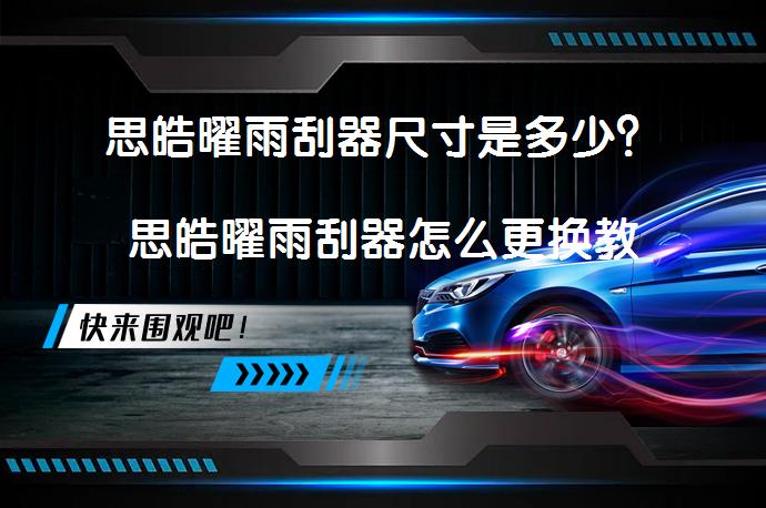 思皓曜雨刮器尺寸是多少？思皓曜雨刮器怎么更换教程如何操作？_58汽车