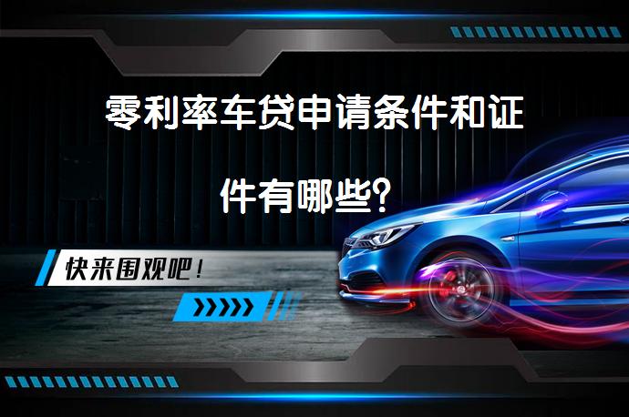 零利率车贷申请条件和证件有哪些？_58汽车