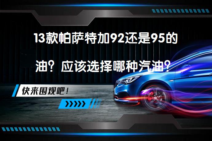 13款帕萨特加92还是95的油？应该选择哪种汽油？_58汽车
