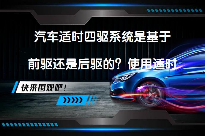 汽车适时四驱系统是基于前驱还是后驱的？使用适时四驱系统的汽车发动机是横置的吗？_58汽车