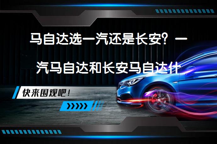 马自达选一汽还是长安？一汽马自达和长安马自达什么区别？_58汽车
