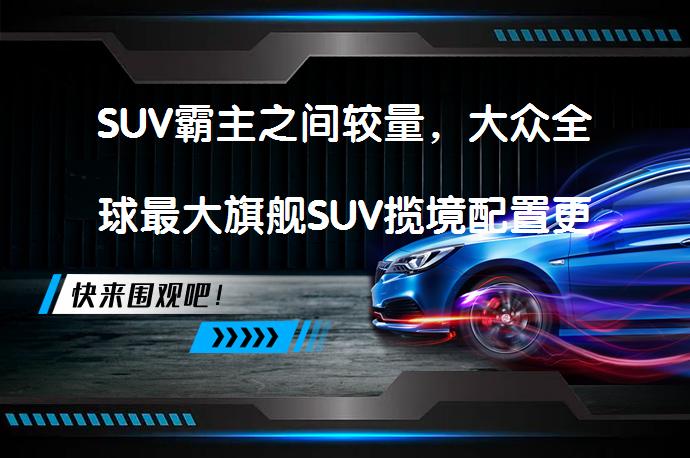 SUV霸主之间较量，大众全球最大旗舰SUV揽境配置更新？_58汽车