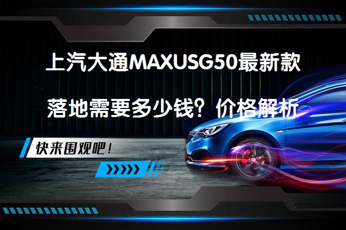 上汽大通MAXUSG50最新款落地需要多少钱？价格解析及配置亮点_58汽车