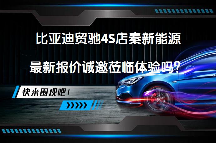 比亚迪贸驰4S店秦新能源最新报价诚邀莅临体验吗？_58汽车
