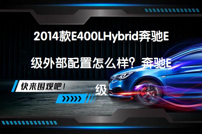2014款E400LHybrid奔驰E级外部配置怎么样？奔驰E级购车手册解析_58汽车
