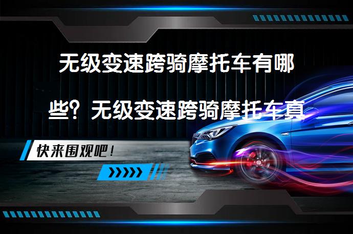 无级变速跨骑摩托车有哪些？无级变速跨骑摩托车真的存在吗？_58汽车