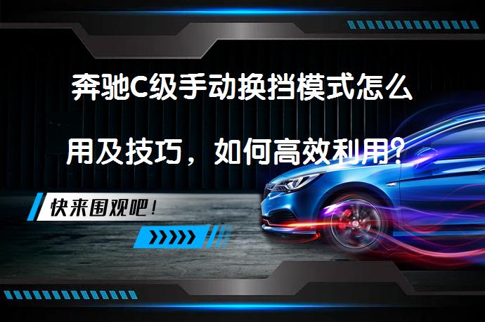 奔驰C级手动换挡模式怎么用及技巧，如何高效利用？_58汽车