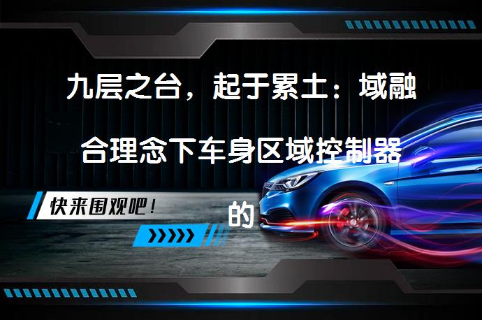 九层之台，起于累土：域融合理念下车身区域控制器的实现路径 如何实现域融合理念下的车身区域控制器？_58汽车