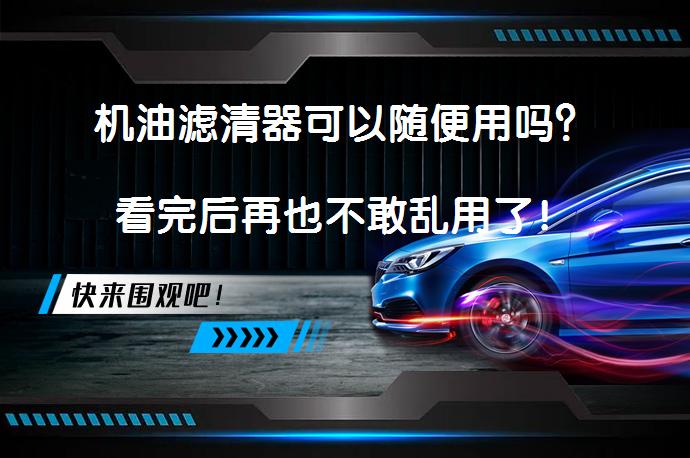 机油滤清器可以随便用吗？看完后再也不敢乱用了！_58汽车