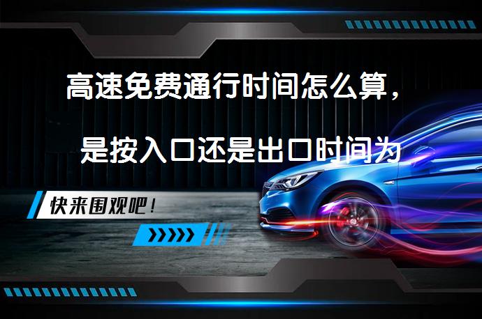 高速免费通行时间怎么算，是按入口还是出口时间为准？_58汽车