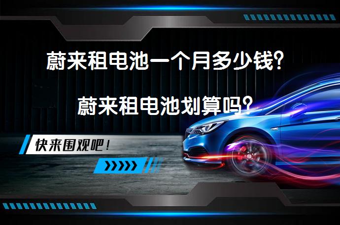蔚来租电池一个月多少钱？蔚来租电池划算吗？_58汽车