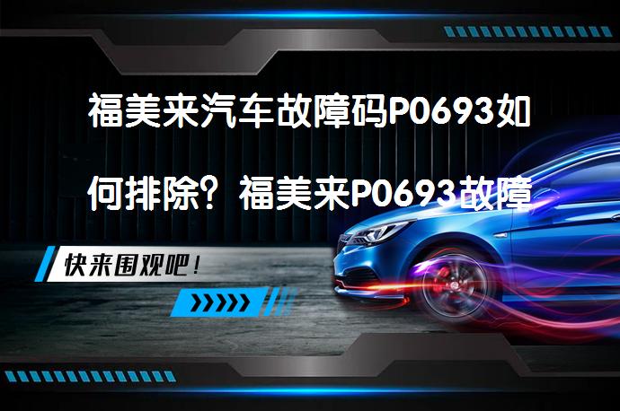 福美来汽车故障码P0693如何排除？福美来P0693故障码是什么意思？_58汽车
