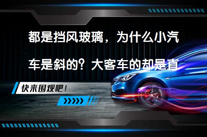 都是挡风玻璃，为什么小汽车是斜的？大客车的却是直的？_58汽车