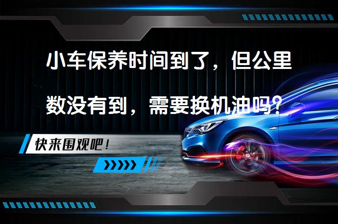 小车保养时间到了，但公里数没有到，需要换机油吗？_58汽车