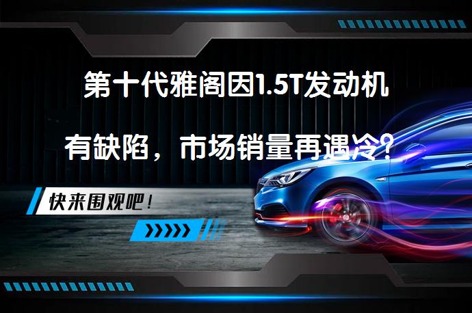 第十代雅阁因1.5T发动机有缺陷，市场销量再遇冷？_58汽车