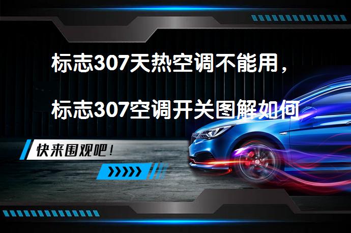 标志307天热空调不能用，标志307空调开关图解如何解决？_58汽车