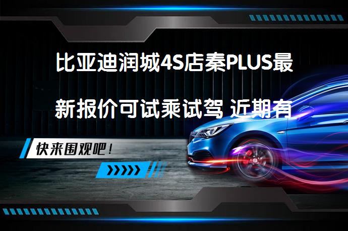 比亚迪润城4S店秦PLUS最新报价可试乘试驾 近期有优惠吗_58汽车