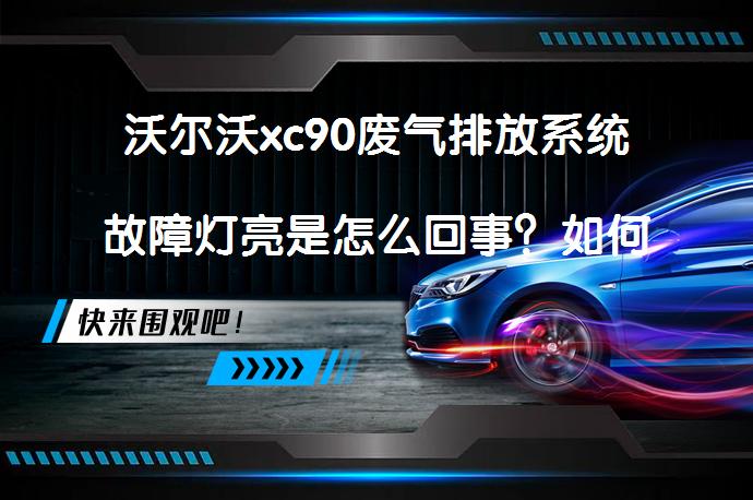 沃尔沃xc90废气排放系统故障灯亮是怎么回事？如何解决_58汽车
