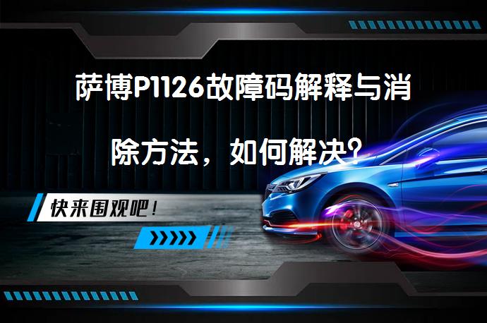 萨博P1126故障码解释与消除方法，如何解决？_58汽车