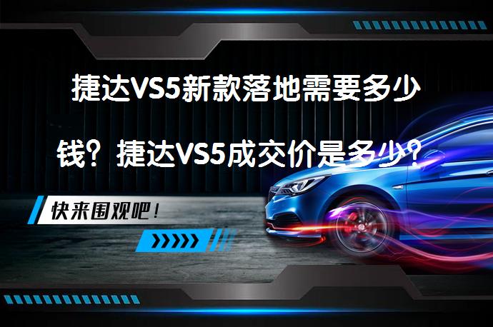捷达VS5新款落地需要多少钱？捷达VS5成交价是多少？_58汽车