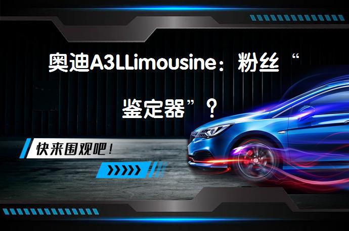 奥迪A3LLimousine：粉丝“鉴定器”？_58汽车