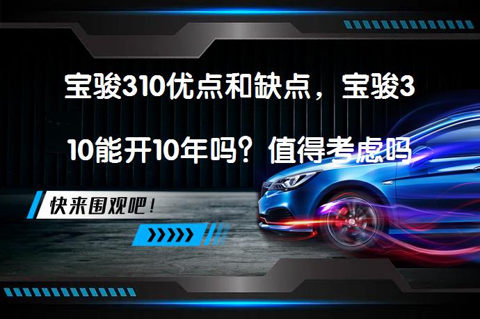 宝骏310优点和缺点，宝骏310能开10年吗？值得考虑吗？_58汽车