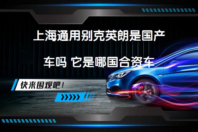 上海通用别克英朗是国产车吗 它是哪国合资车_58汽车