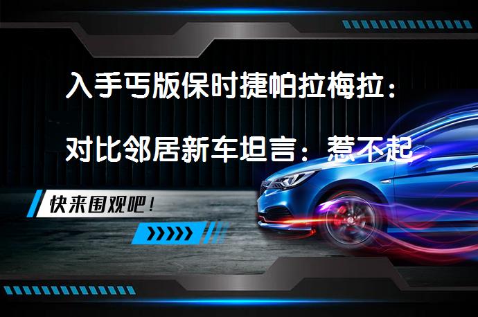 入手丐版保时捷帕拉梅拉：对比邻居新车坦言：惹不起吗？_58汽车