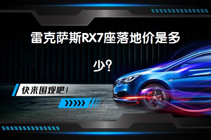 雷克萨斯RX7座落地价是多少？_58汽车