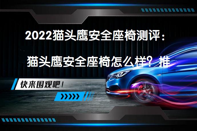2022猫头鹰安全座椅测评：猫头鹰安全座椅怎么样？推荐适合新手的三大系列，值得选择吗？_58汽车