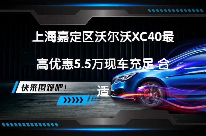 上海嘉定区沃尔沃XC40最高优惠5.5万现车充足 合适你的豪华SUV选它没错吧？_58汽车