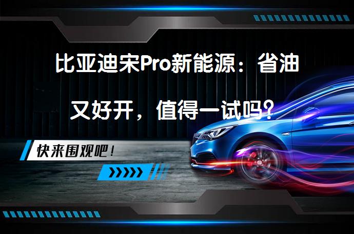 比亚迪宋Pro新能源：省油又好开，值得一试吗？_58汽车