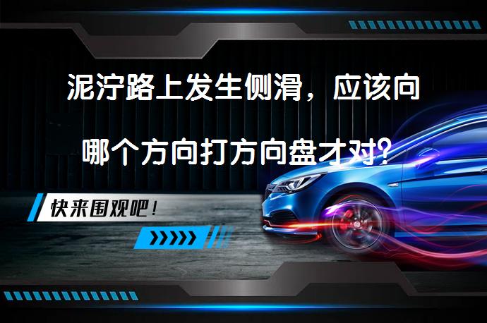 泥泞路上发生侧滑，应该向哪个方向打方向盘才对？在泥泞路段发生侧滑时，需根据前后轮侧滑情况选择正确的方向盘操作，避免使用制动器和猛踩油门，要将档位调至低速档，缓慢踩踏油门踏板，正确回正方向盘，确保安全脱困。_58汽车