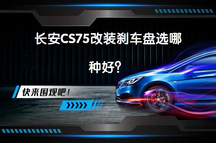 长安CS75改装刹车盘选哪种好？_58汽车
