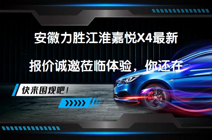 安徽力胜江淮嘉悦X4最新报价诚邀莅临体验，你还在犹豫吗？_58汽车