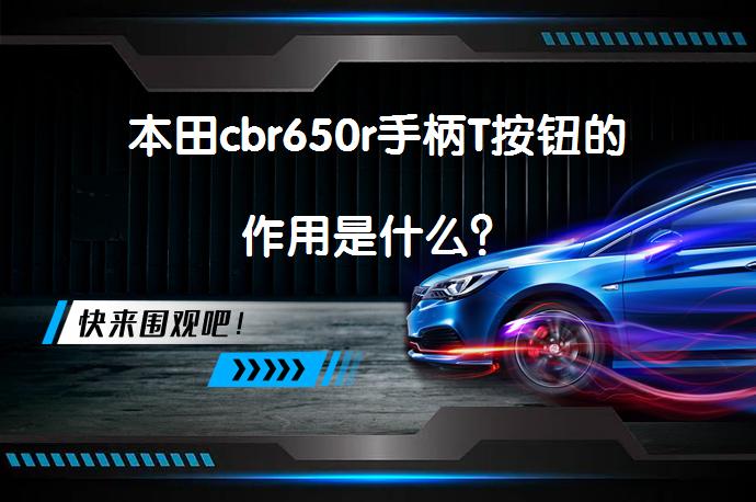 本田cbr650r手柄T按钮的作用是什么？_58汽车