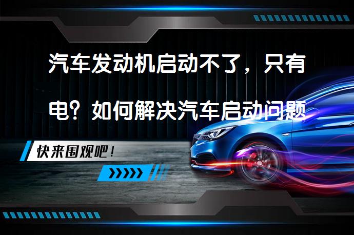 汽车发动机启动不了，只有电？如何解决汽车启动问题？_58汽车