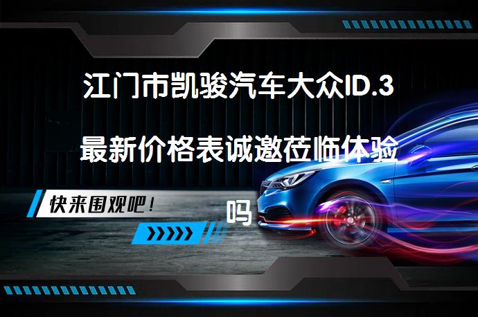 江门市凯骏汽车大众ID.3最新价格表诚邀莅临体验吗？_58汽车