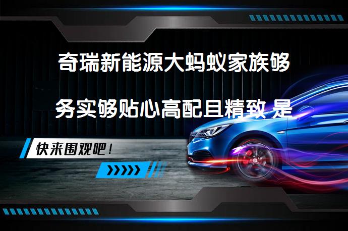奇瑞新能源大蚂蚁家族够务实够贴心高配且精致 是你的理想选择吗_58汽车