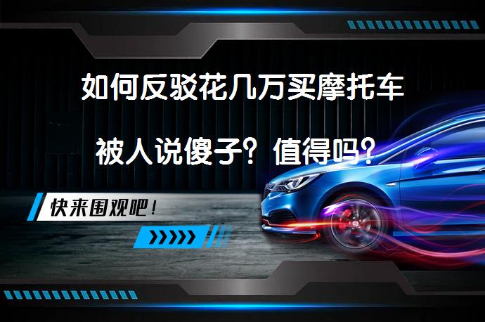 如何反驳花几万买摩托车被人说傻子？值得吗？_58汽车