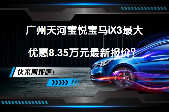 广州天河宝悦宝马iX3最大优惠8.35万元最新报价？_58汽车