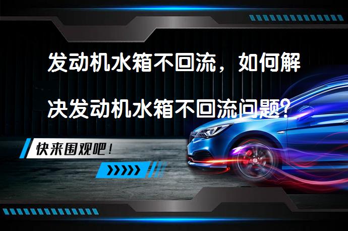 发动机水箱不回流，如何解决发动机水箱不回流问题？_58汽车