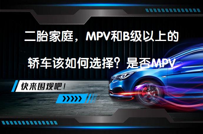 二胎家庭，MPV和B级以上的轿车该如何选择？是否MPV更合适？_58汽车