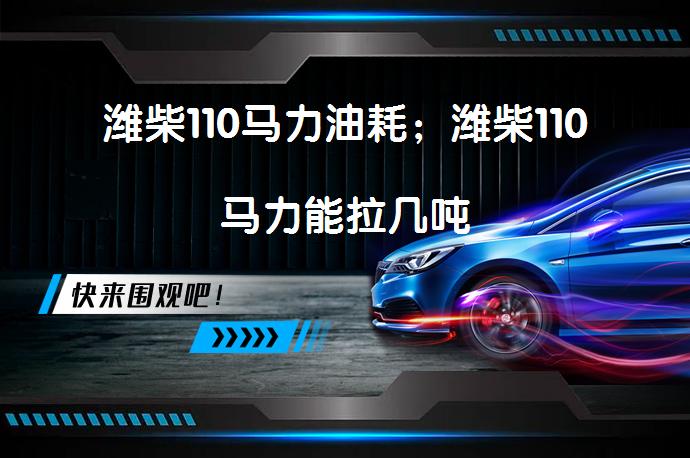 潍柴110马力油耗；潍柴110马力能拉几吨_58汽车