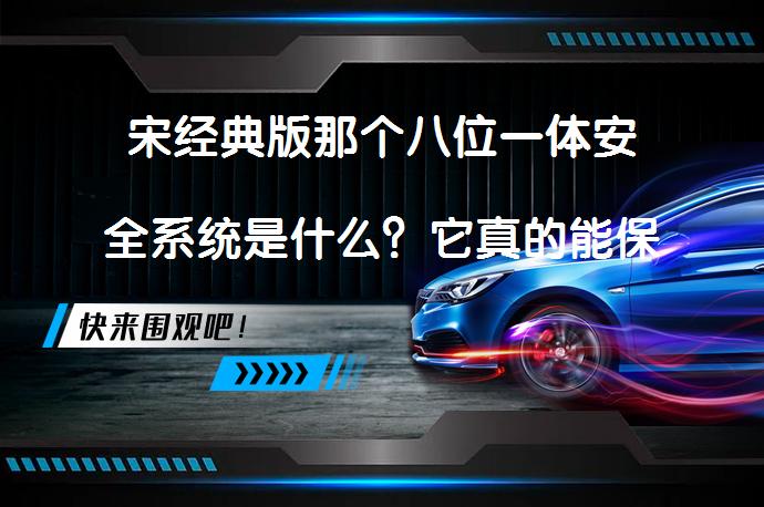 宋经典版那个八位一体安全系统是什么？它真的能保障安全吗？_58汽车