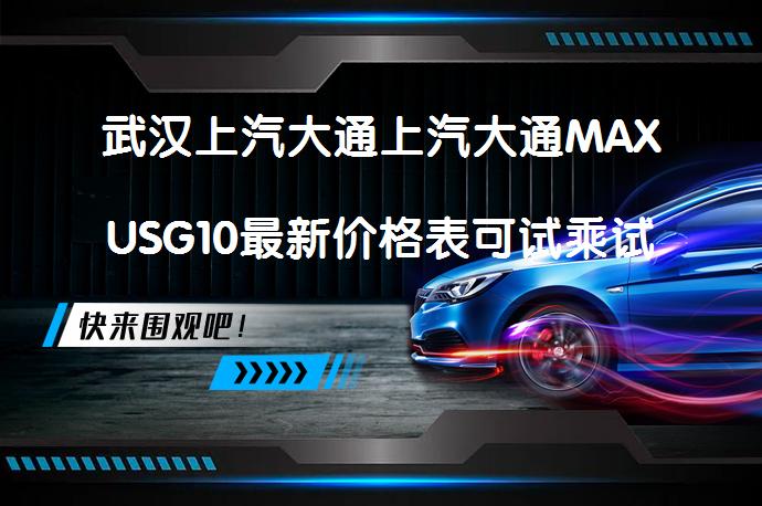 武汉上汽大通上汽大通MAXUSG10最新价格表可试乘试驾吗？_58汽车