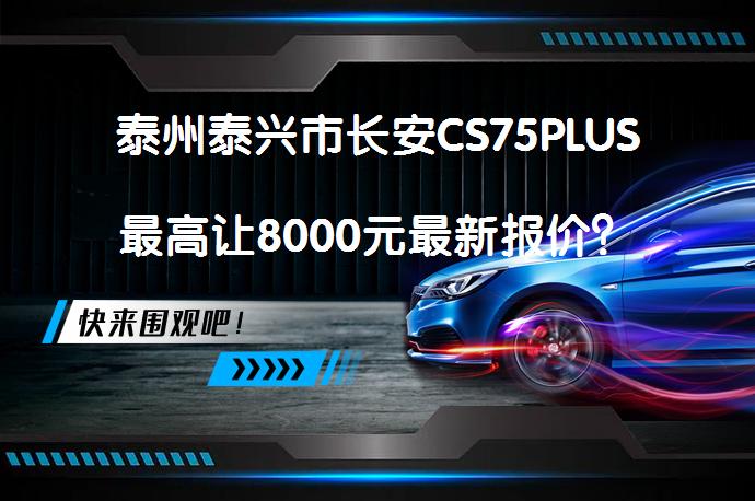 泰州泰兴市长安CS75PLUS最高让8000元最新报价？_58汽车