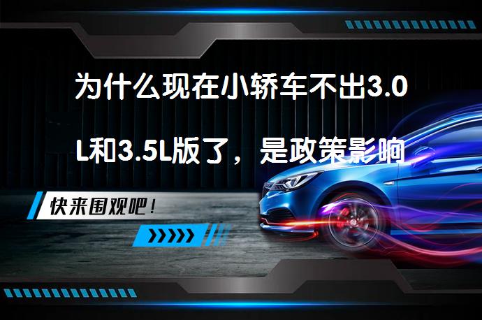 为什么现在小轿车不出3.0L和3.5L版了，是政策影响还是技术革新？_58汽车