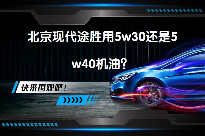 北京现代途胜用5w30还是5w40机油？_58汽车